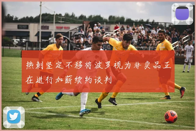 热刺坚定不移将波罗视为非卖品正在进行加薪续约谈判