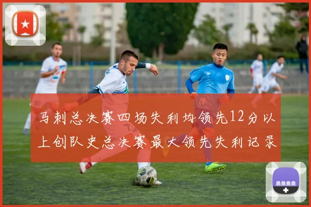 马刺总决赛四场失利均领先12分以上创队史总决赛最大领先失利记录