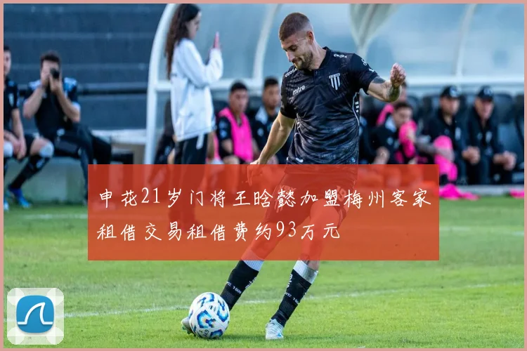 申花21岁门将王晗懿加盟梅州客家租借交易租借费约93万元