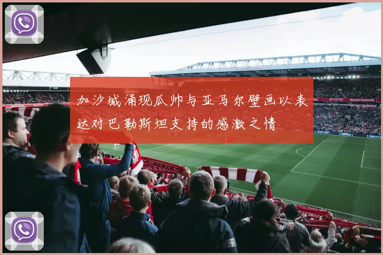 加沙城涌现瓜帅与亚马尔壁画以表达对巴勒斯坦支持的感激之情