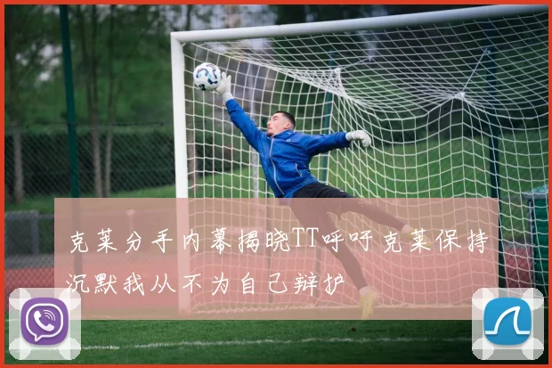 克莱分手内幕揭晓TT呼吁克莱保持沉默我从不为自己辩护