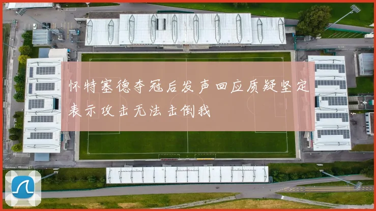 怀特塞德夺冠后发声回应质疑坚定表示攻击无法击倒我